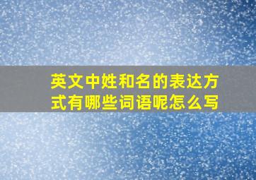 英文中姓和名的表达方式有哪些词语呢怎么写