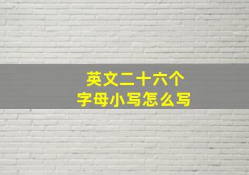 英文二十六个字母小写怎么写