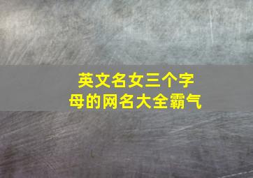 英文名女三个字母的网名大全霸气