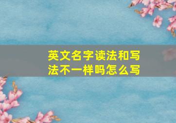 英文名字读法和写法不一样吗怎么写