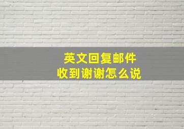 英文回复邮件收到谢谢怎么说