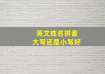 英文姓名拼音大写还是小写好