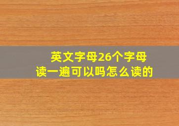 英文字母26个字母读一遍可以吗怎么读的