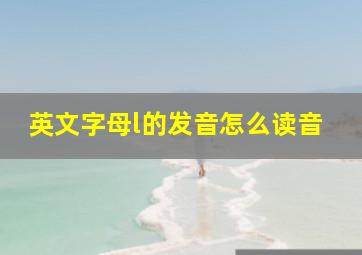 英文字母l的发音怎么读音