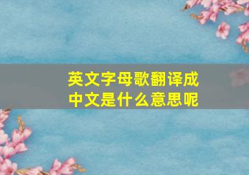 英文字母歌翻译成中文是什么意思呢