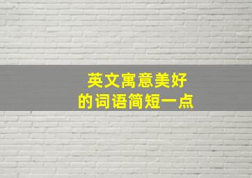 英文寓意美好的词语简短一点