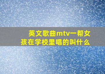 英文歌曲mtv一帮女孩在学校里唱的叫什么