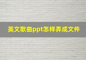 英文歌曲ppt怎样弄成文件