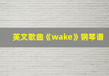 英文歌曲《wake》钢琴谱