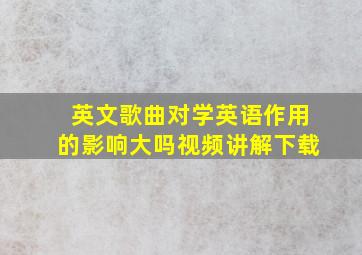 英文歌曲对学英语作用的影响大吗视频讲解下载