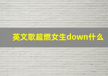 英文歌超燃女生down什么