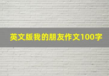 英文版我的朋友作文100字