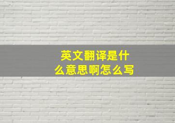 英文翻译是什么意思啊怎么写