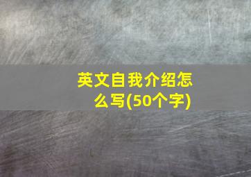 英文自我介绍怎么写(50个字)