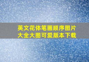 英文花体笔画顺序图片大全大图可爱版本下载