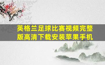 英格兰足球比赛视频完整版高清下载安装苹果手机