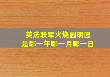 英法联军火烧圆明园是哪一年哪一月哪一日