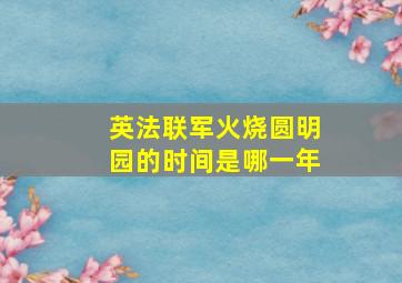 英法联军火烧圆明园的时间是哪一年