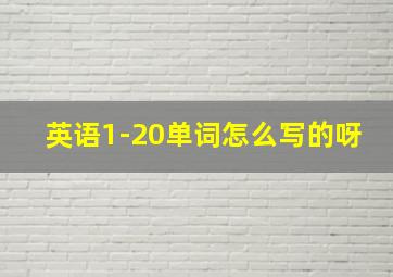 英语1-20单词怎么写的呀