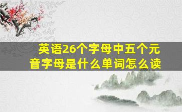 英语26个字母中五个元音字母是什么单词怎么读