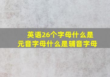 英语26个字母什么是元音字母什么是辅音字母