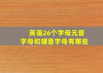 英语26个字母元音字母和辅音字母有哪些