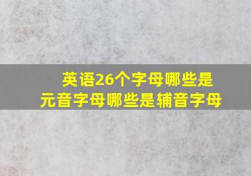 英语26个字母哪些是元音字母哪些是辅音字母