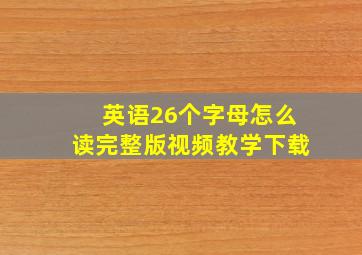 英语26个字母怎么读完整版视频教学下载