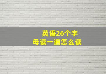 英语26个字母读一遍怎么读