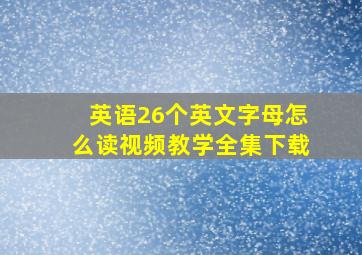 英语26个英文字母怎么读视频教学全集下载