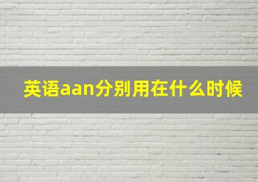 英语aan分别用在什么时候