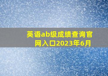 英语ab级成绩查询官网入口2023年6月