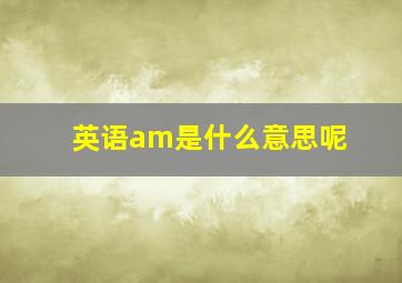 英语am是什么意思呢