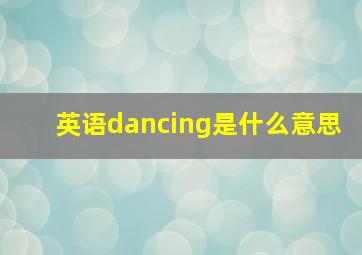 英语dancing是什么意思