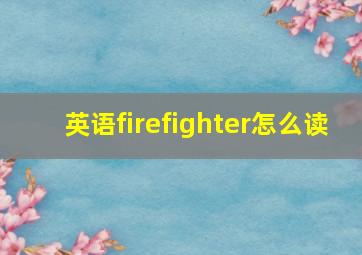 英语firefighter怎么读