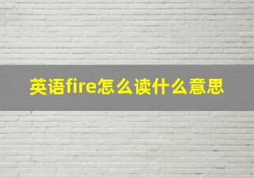 英语fire怎么读什么意思