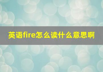 英语fire怎么读什么意思啊