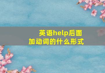 英语help后面加动词的什么形式