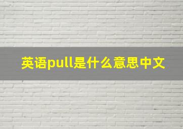 英语pull是什么意思中文