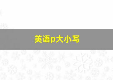 英语p大小写