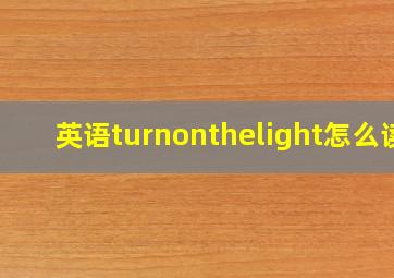 英语turnonthelight怎么读