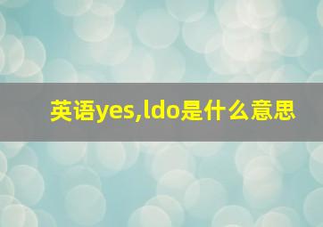 英语yes,ldo是什么意思