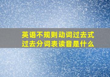 英语不规则动词过去式过去分词表读音是什么