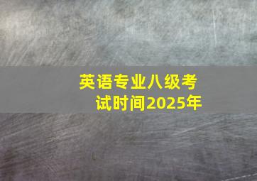 英语专业八级考试时间2025年