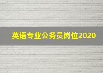 英语专业公务员岗位2020