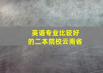 英语专业比较好的二本院校云南省