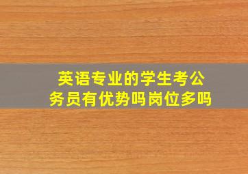 英语专业的学生考公务员有优势吗岗位多吗