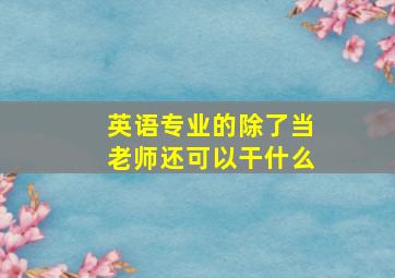 英语专业的除了当老师还可以干什么