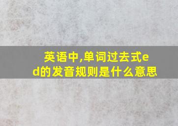 英语中,单词过去式ed的发音规则是什么意思