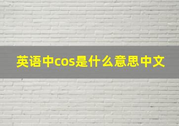 英语中cos是什么意思中文